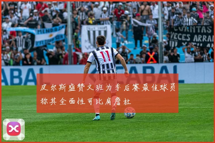 皮尔斯盛赞文班为季后赛最佳球员称其全面性可比肩詹杜