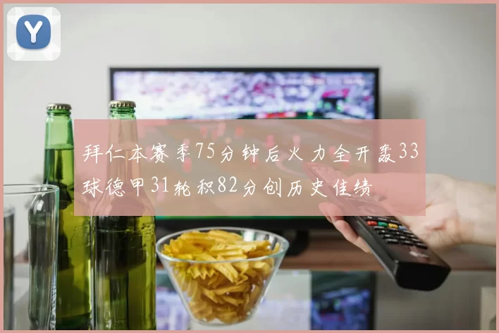拜仁本赛季75分钟后火力全开轰33球德甲31轮积82分创历史佳绩