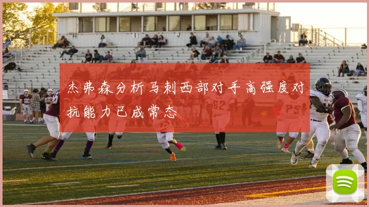 杰弗森分析马刺西部对手高强度对抗能力已成常态
