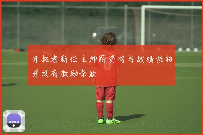 开拓者新任主帅薪资将与战绩挂钩并设有激励条款